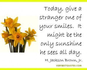 Smile Quotes - Today, give a stranger one of your smiles. It might be ...