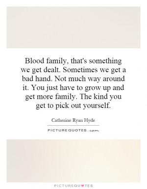 Blood family, that's something we get dealt. Sometimes we get a bad ...