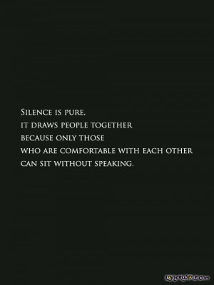 Silence is pure. It draws people together because only those who are ...