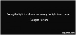 Seeing the light is a choice, not seeing the light is no choice ...