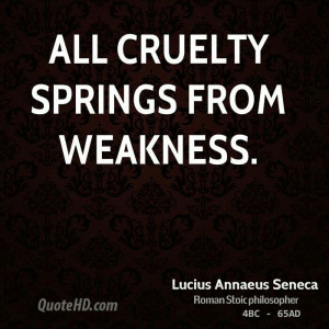 All cruelty springs from weakness.
