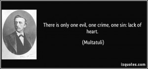 There is only one evil, one crime, one sin: lack of heart. - Multatuli