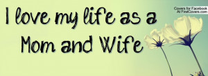 love my life as aMom and Wife Profile Facebook Covers