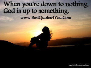 ... quotes to Live By - When you' re down to nothing, God is up to