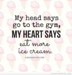 ... to the gym, my heart says eat more ice cream. #funny #lol #quotes More