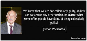 ... its people have done, of being collectively guilty? - Simon Wiesenthal