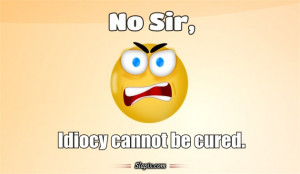 No Sir, Idiocy cannot be cured. | Others on Slapix.com
