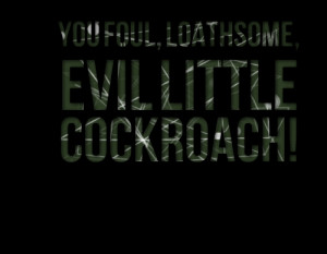 Quotes Picture: you foul, loathsome, evil little beeeeeeproach!