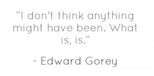characteristically pragmatic quote from Edward Gorey.