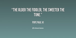 The older the fiddler, the sweeter the tune.”