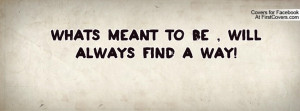 What´s meant to be , will always find a way!