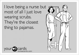 ... all I just love wearing scrubs. They're the closest thing to pajamas