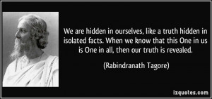 We are hidden in ourselves, like a truth hidden in isolated facts ...