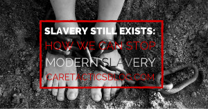 Slavery still exists: How we can STOP modern slavery | CaretacticsBlog ...