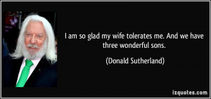 ... tolerates me. And we have three wonderful sons. - Donald Sutherland