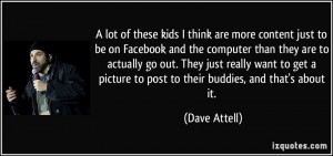 kids I think are more content just to be on Facebook and the computer ...