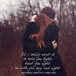 all i really want is to hold you tight, treat you right, be with you ...
