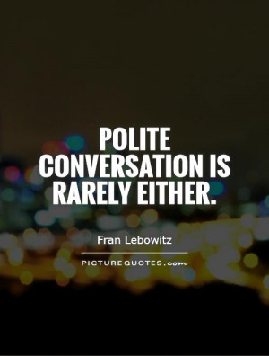 Politeness Quotes Conversation Quotes Fran Lebowitz Quotes