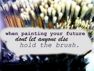 When Painting Your Future Don’t Let Anyone Else Hold The Brush
