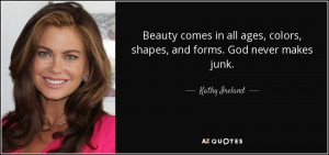 ... ages, colors, shapes, and forms. God never makes junk. - Kathy Ireland