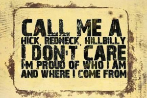 Call me a hick, redneck, hillbilly, I don't care. I'm proud of who I ...