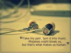 Take my pain turn it into Music. Mistakes might break us but thats ...