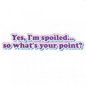 Yes, I’m Spoiled… So What’s Your Point? – T-Shirt