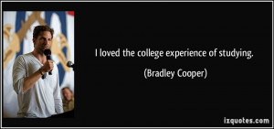 loved the college experience of studying. - Bradley Cooper