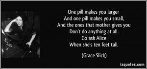... anything at all. Go ask Alice When she's ten feet tall. - Grace Slick