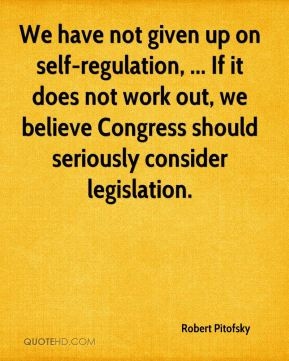 Robert Pitofsky - We have not given up on self-regulation, ... If it ...