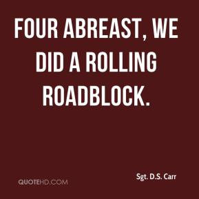 Sgt. D.S. Carr - Four abreast, we did a rolling roadblock.