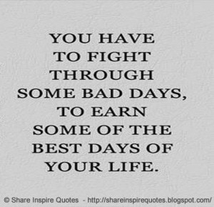 You have to fight through some bad days, To Earn The best days of your ...