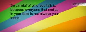 ... because everyone that smiles in your face is not always your friend