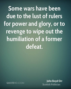 Some wars have been due to the lust of rulers for power and glory, or ...