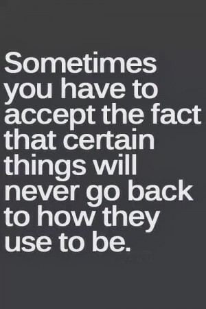 ... Will Never Go Back To How They Use To Be - Being Unappreciated Quote