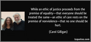 While an ethic of justice proceeds from the premise of equality—that ...