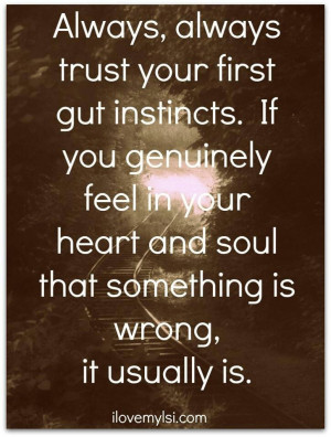 instincts... Yeap! I learned it the hard way. I will never doubt my ...