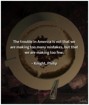The trouble in America is not that we are making too many mistakes ...