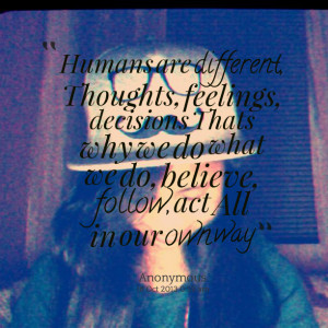 Quotes Picture: humans are different, thoughts, feelings, decisions ...