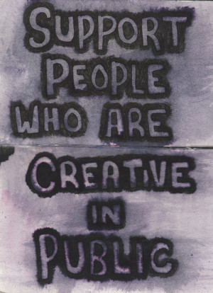 Support people who are creative in public.