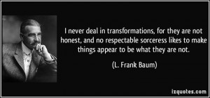 ... likes to make things appear to be what they are not. - L. Frank Baum