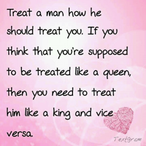Treat a man how he should treat you