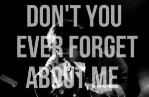 Don’t you ever forget about me.