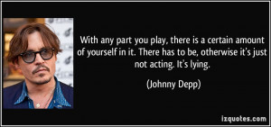 ... has to be, otherwise it's just not acting. It's lying. - Johnny Depp