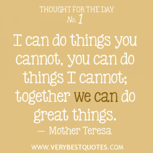 ... cannot, you can do things I cannot; together we can do great things