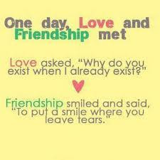One day, love and friendship met. Love asked, 'Why do you exist when I ...