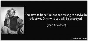... survive in this town. Otherwise you will be destroyed. - Joan Crawford