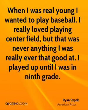 young I wanted to play baseball. I really loved playing center field ...