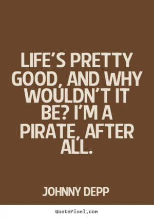 Quotes about life - Life's pretty good, and why wouldn't it be? i'm a ...