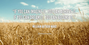 you can imagine it, you can achieve it; if you can dream it, you can ...
